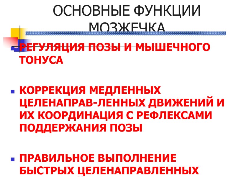 ОСНОВНЫЕ ФУНКЦИИ МОЗЖЕЧКА РЕГУЛЯЦИЯ ПОЗЫ И МЫШЕЧНОГО ТОНУСА  КОРРЕКЦИЯ МЕДЛЕННЫХ ЦЕЛЕНАПРАВ-ЛЕННЫХ ДВИЖЕНИЙ И